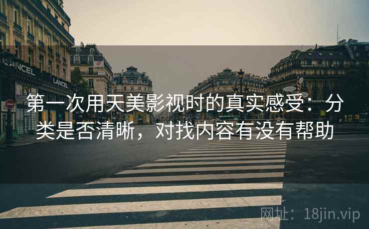 第一次用天美影视时的真实感受:分类是否清晰,对找内容有没有帮助 第2张 第一次用天美影视时的真实感受:分类是否清晰,对找内容有没有帮助 第2张