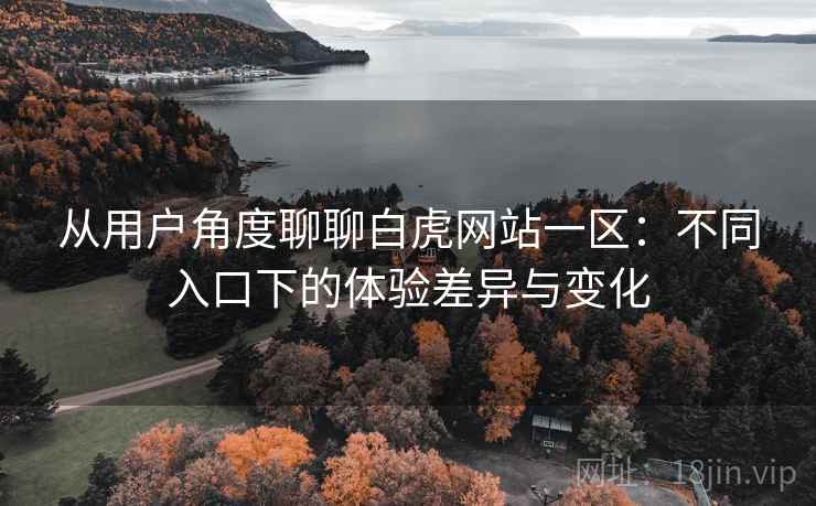 从用户角度聊聊白虎网站一区:不同入口下的体验差异与变化 第1张 从用户角度聊聊白虎网站一区:不同入口下的体验差异与变化 第1张