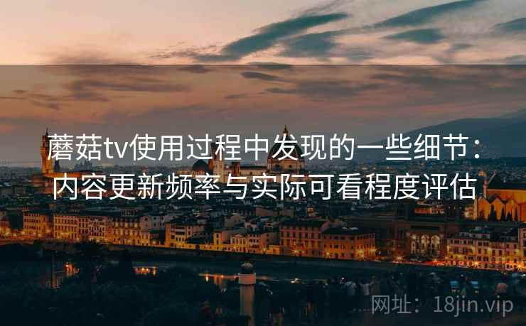 蘑菇tv使用过程中发现的一些细节:内容更新频率与实际可看程度评估 第1张 蘑菇tv使用过程中发现的一些细节:内容更新频率与实际可看程度评估 第1张