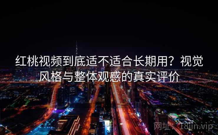 红桃视频到底适不适合长期用？视觉风格与整体观感的真实评价  第2张