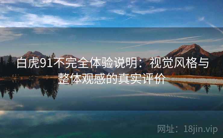 白虎91不完全体验说明：视觉风格与整体观感的真实评价  第1张