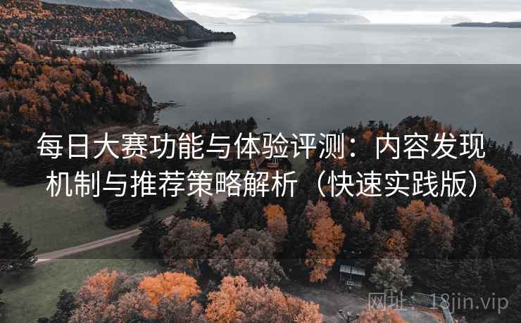 每日大赛功能与体验评测：内容发现机制与推荐策略解析（快速实践版）  第2张