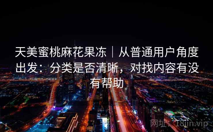 天美蜜桃麻花果冻｜从普通用户角度出发：分类是否清晰，对找内容有没有帮助  第2张