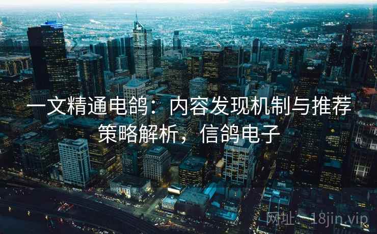一文精通电鸽：内容发现机制与推荐策略解析，信鸽电子  第2张