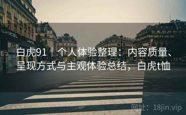 白虎91｜个人体验整理：内容质量、呈现方式与主观体验总结，白虎t恤  第1张