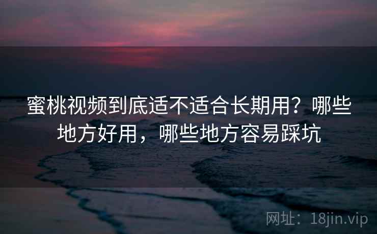 蜜桃视频到底适不适合长期用？哪些地方好用，哪些地方容易踩坑  第1张