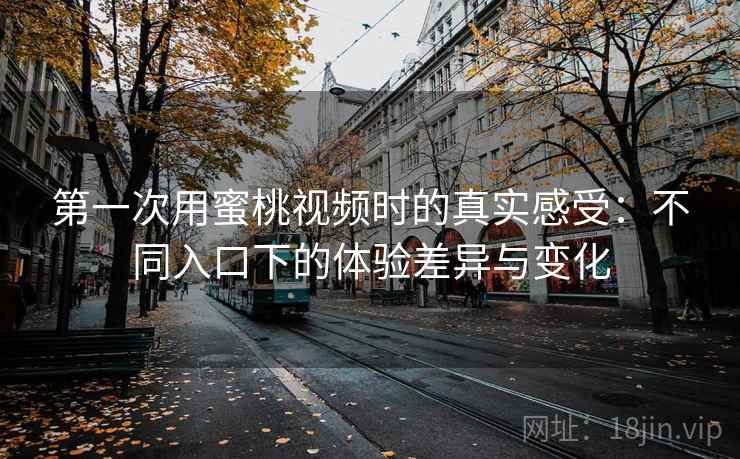 第一次用蜜桃视频时的真实感受:不同入口下的体验差异与变化 第1张 第一次用蜜桃视频时的真实感受:不同入口下的体验差异与变化 第1张