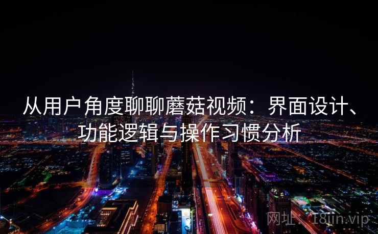 从用户角度聊聊蘑菇视频:界面设计、功能逻辑与操作习惯分析 第1张 从用户角度聊聊蘑菇视频:界面设计、功能逻辑与操作习惯分析 第1张