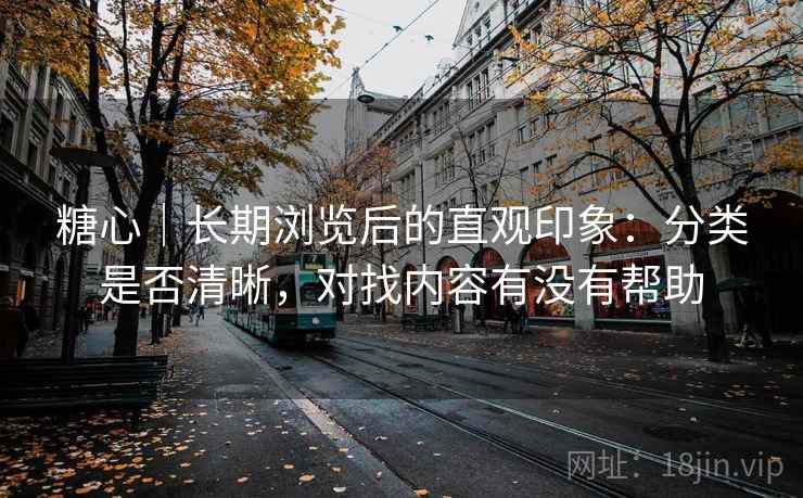 糖心|长期浏览后的直观印象:分类是否清晰,对找内容有没有帮助 第1张 糖心|长期浏览后的直观印象:分类是否清晰,对找内容有没有帮助 第1张