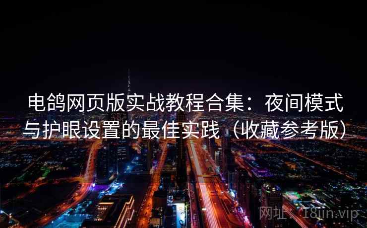 电鸽网页版实战教程合集：夜间模式与护眼设置的最佳实践（收藏参考版）  第2张
