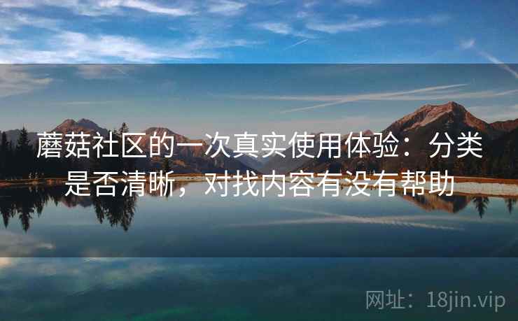 蘑菇社区的一次真实使用体验：分类是否清晰，对找内容有没有帮助  第2张