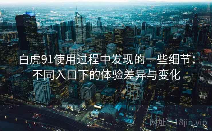 白虎91使用过程中发现的一些细节：不同入口下的体验差异与变化  第1张