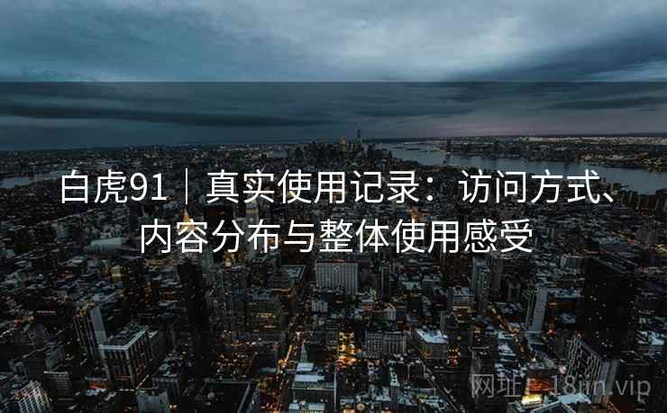 白虎91｜真实使用记录：访问方式、内容分布与整体使用感受  第2张