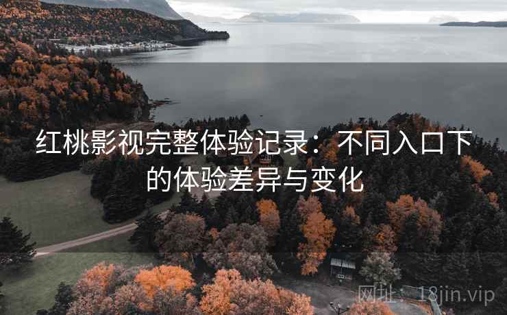 红桃影视完整体验记录:不同入口下的体验差异与变化 第1张 红桃影视完整体验记录:不同入口下的体验差异与变化 第1张