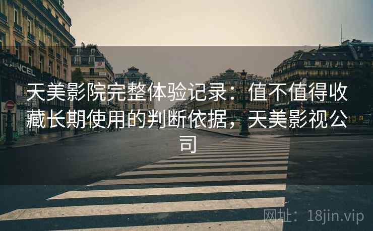 天美影院完整体验记录：值不值得收藏长期使用的判断依据，天美影视公司  第1张