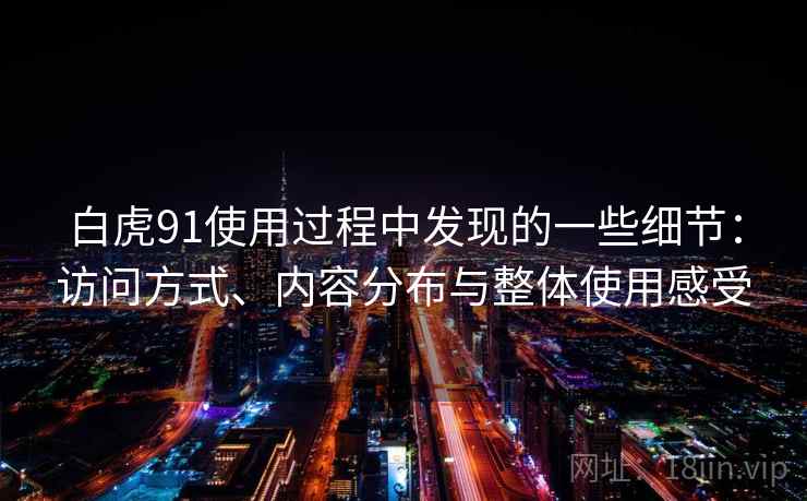 白虎91使用过程中发现的一些细节：访问方式、内容分布与整体使用感受  第2张