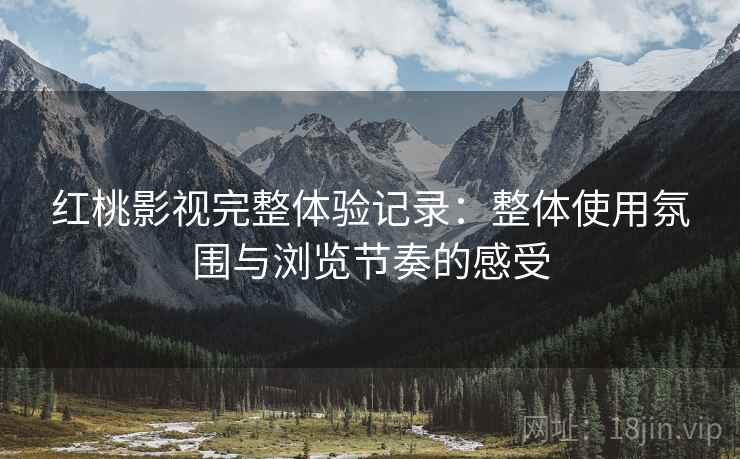 红桃影视完整体验记录：整体使用氛围与浏览节奏的感受  第2张