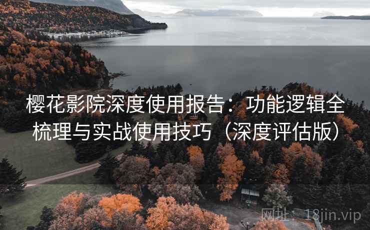 樱花影院深度使用报告：功能逻辑全梳理与实战使用技巧（深度评估版）  第1张