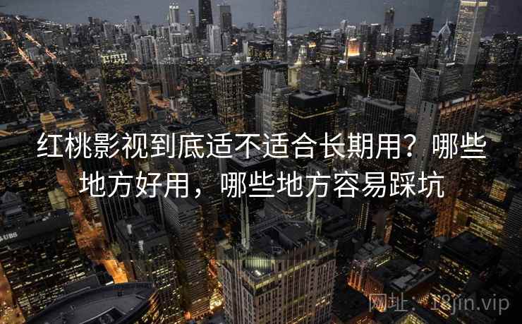 红桃影视到底适不适合长期用？哪些地方好用，哪些地方容易踩坑  第1张
