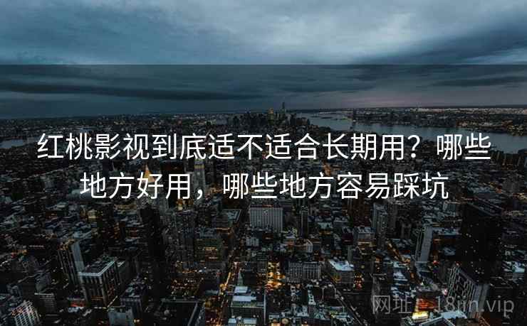 红桃影视到底适不适合长期用？哪些地方好用，哪些地方容易踩坑  第2张