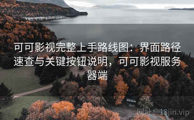 可可影视完整上手路线图:界面路径速查与关键按钮说明,可可影视服务器端 第1张 可可影视完整上手路线图:界面路径速查与关键按钮说明,可可影视服务器端 第1张