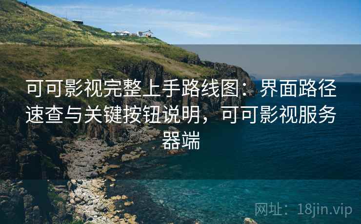 可可影视完整上手路线图:界面路径速查与关键按钮说明,可可影视服务器端 第2张 可可影视完整上手路线图:界面路径速查与关键按钮说明,可可影视服务器端 第2张