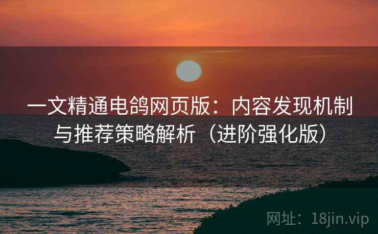 一文精通电鸽网页版:内容发现机制与推荐策略解析(进阶强化版) 第2张 一文精通电鸽网页版:内容发现机制与推荐策略解析(进阶强化版) 第2张