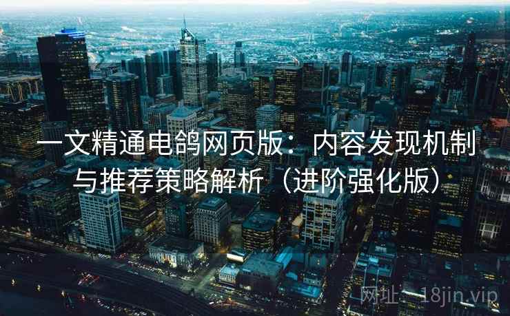 一文精通电鸽网页版:内容发现机制与推荐策略解析(进阶强化版) 第1张 一文精通电鸽网页版:内容发现机制与推荐策略解析(进阶强化版) 第1张