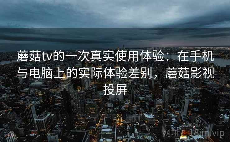 蘑菇tv的一次真实使用体验:在手机与电脑上的实际体验差别,蘑菇影视投屏 第2张 蘑菇tv的一次真实使用体验:在手机与电脑上的实际体验差别,蘑菇影视投屏 第2张