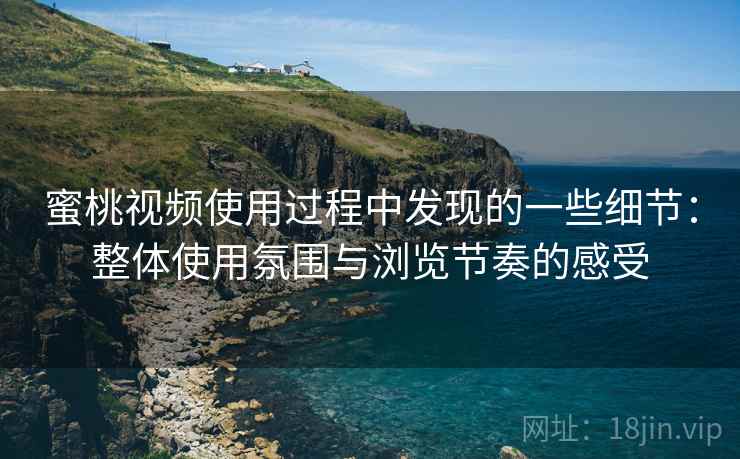 蜜桃视频使用过程中发现的一些细节:整体使用氛围与浏览节奏的感受 第2张 蜜桃视频使用过程中发现的一些细节:整体使用氛围与浏览节奏的感受 第2张