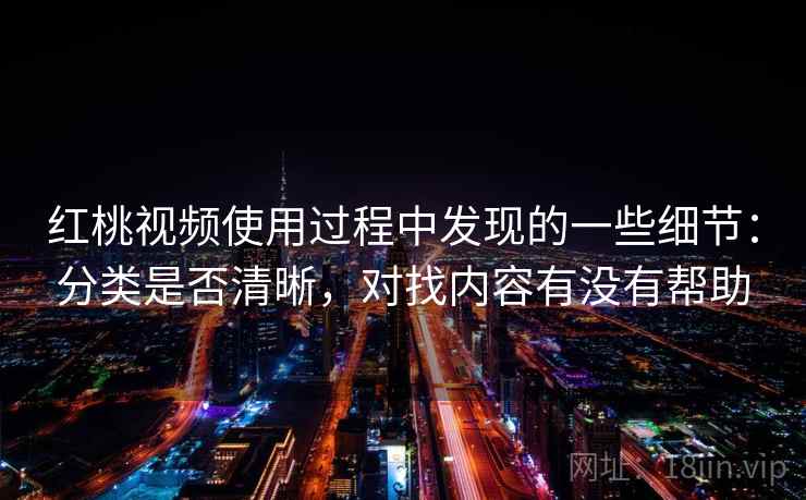 红桃视频使用过程中发现的一些细节:分类是否清晰,对找内容有没有帮助 第1张 红桃视频使用过程中发现的一些细节:分类是否清晰,对找内容有没有帮助 第1张