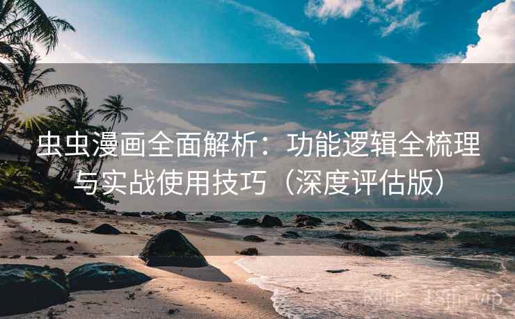 虫虫漫画全面解析:功能逻辑全梳理与实战使用技巧(深度评估版) 第2张 虫虫漫画全面解析:功能逻辑全梳理与实战使用技巧(深度评估版) 第2张