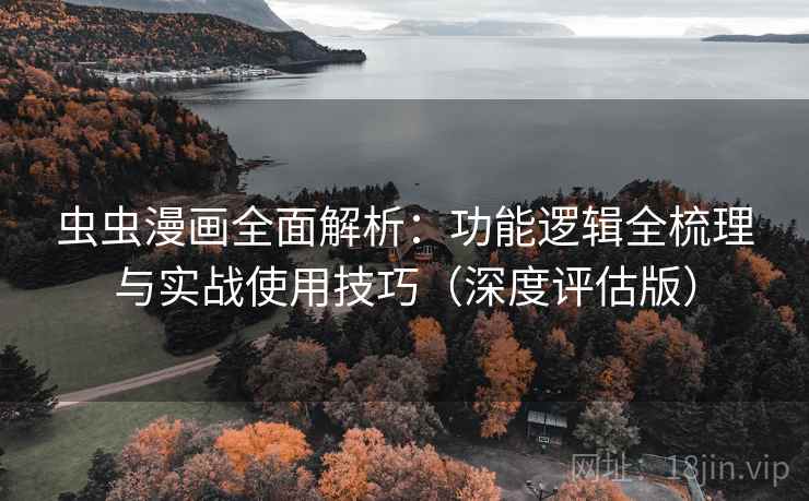 虫虫漫画全面解析:功能逻辑全梳理与实战使用技巧(深度评估版) 第1张 虫虫漫画全面解析:功能逻辑全梳理与实战使用技巧(深度评估版) 第1张