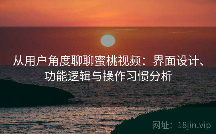 从用户角度聊聊蜜桃视频:界面设计、功能逻辑与操作习惯分析 第1张 从用户角度聊聊蜜桃视频:界面设计、功能逻辑与操作习惯分析 第1张