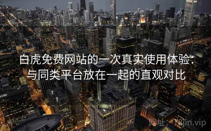 白虎免费网站的一次真实使用体验:与同类平台放在一起的直观对比 第2张 白虎免费网站的一次真实使用体验:与同类平台放在一起的直观对比 第2张