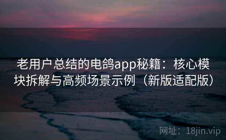 老用户总结的电鸽app秘籍:核心模块拆解与高频场景示例(新版适配版) 第2张 老用户总结的电鸽app秘籍:核心模块拆解与高频场景示例(新版适配版) 第2张