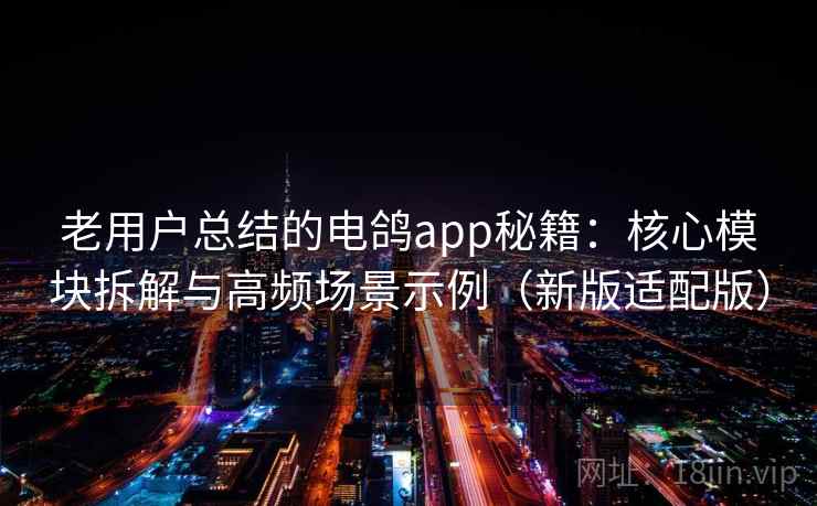 老用户总结的电鸽app秘籍:核心模块拆解与高频场景示例(新版适配版) 第1张 老用户总结的电鸽app秘籍:核心模块拆解与高频场景示例(新版适配版) 第1张