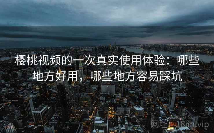 樱桃视频的一次真实使用体验:哪些地方好用,哪些地方容易踩坑 第2张 樱桃视频的一次真实使用体验:哪些地方好用,哪些地方容易踩坑 第2张