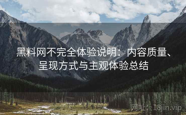 黑料网不完全体验说明:内容质量、呈现方式与主观体验总结 第2张 黑料网不完全体验说明:内容质量、呈现方式与主观体验总结 第2张