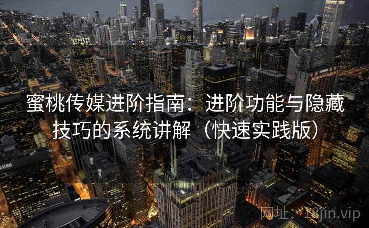 蜜桃传媒进阶指南:进阶功能与隐藏技巧的系统讲解(快速实践版) 第1张 蜜桃传媒进阶指南:进阶功能与隐藏技巧的系统讲解(快速实践版) 第1张