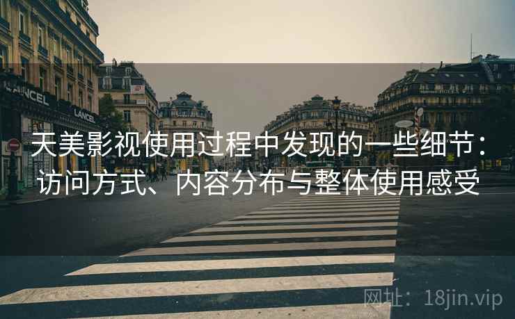 天美影视使用过程中发现的一些细节:访问方式、内容分布与整体使用感受 第2张 天美影视使用过程中发现的一些细节:访问方式、内容分布与整体使用感受 第2张