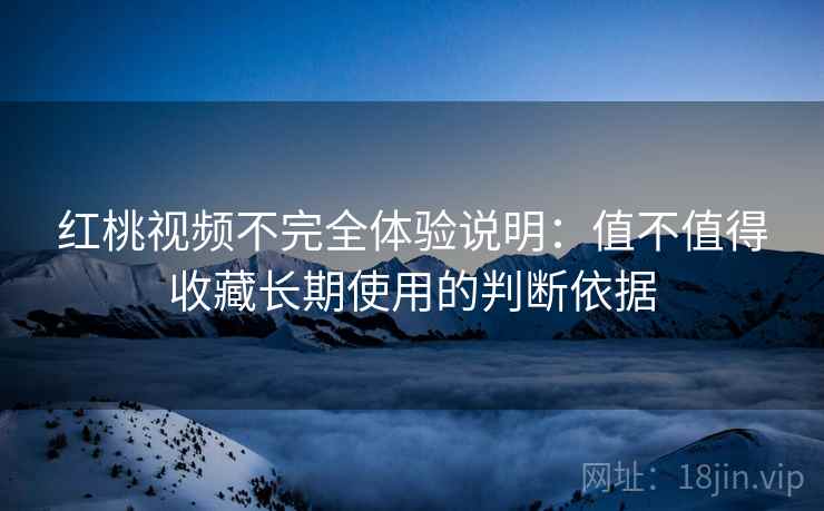 红桃视频不完全体验说明:值不值得收藏长期使用的判断依据 第1张 红桃视频不完全体验说明:值不值得收藏长期使用的判断依据 第1张