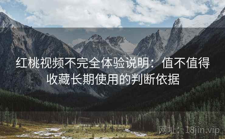 红桃视频不完全体验说明:值不值得收藏长期使用的判断依据 第2张 红桃视频不完全体验说明:值不值得收藏长期使用的判断依据 第2张
