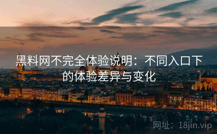 黑料网不完全体验说明:不同入口下的体验差异与变化 第1张 黑料网不完全体验说明:不同入口下的体验差异与变化 第1张