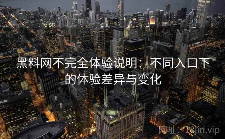 黑料网不完全体验说明:不同入口下的体验差异与变化 第2张 黑料网不完全体验说明:不同入口下的体验差异与变化 第2张