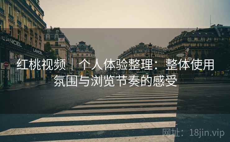 红桃视频|个人体验整理:整体使用氛围与浏览节奏的感受 第1张 红桃视频|个人体验整理:整体使用氛围与浏览节奏的感受 第1张