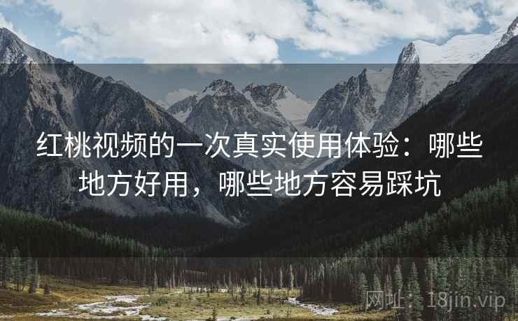红桃视频的一次真实使用体验:哪些地方好用,哪些地方容易踩坑 第2张 红桃视频的一次真实使用体验:哪些地方好用,哪些地方容易踩坑 第2张