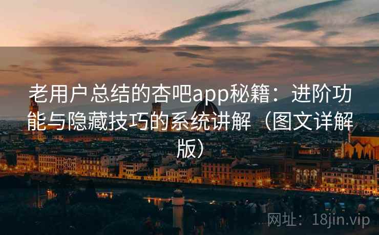 老用户总结的杏吧app秘籍:进阶功能与隐藏技巧的系统讲解(图文详解版) 第1张 老用户总结的杏吧app秘籍:进阶功能与隐藏技巧的系统讲解(图文详解版) 第1张