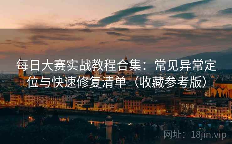 每日大赛实战教程合集:常见异常定位与快速修复清单(收藏参考版) 第1张 每日大赛实战教程合集:常见异常定位与快速修复清单(收藏参考版) 第1张