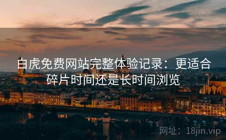 白虎免费网站完整体验记录:更适合碎片时间还是长时间浏览 第1张 白虎免费网站完整体验记录:更适合碎片时间还是长时间浏览 第1张